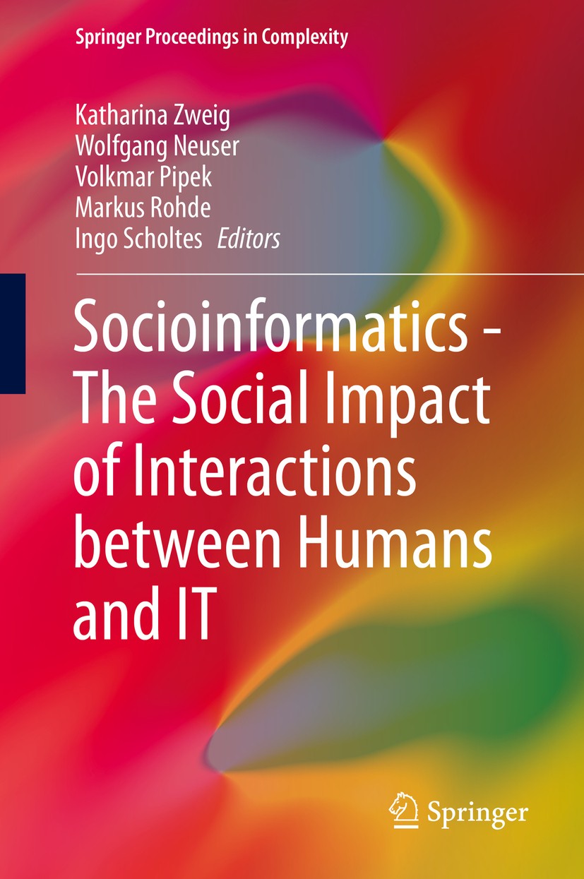 Titlebook: Socioinformatics - The Social Impact of Interactions between Humans and IT; Katharina Zweig,Wolfgang Neuser,Ingo Scholtes Conference proce Titlebook: Socioinformatics - The Social Impact of Interactions between Humans and IT; Katharina Zweig,Wolfgang Neuser,Ingo Scholtes Conference proce