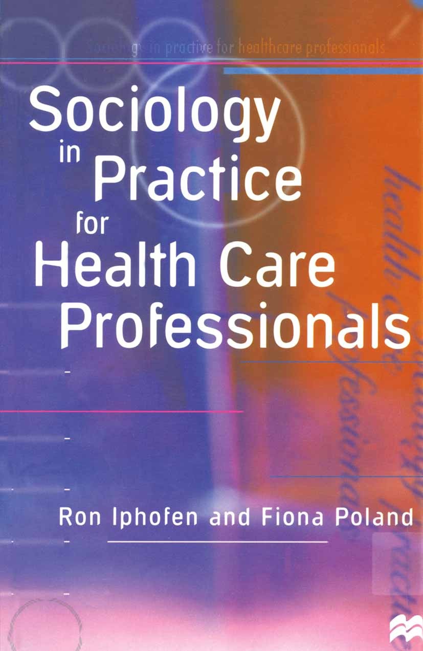 Titlebook: Sociology in Practice for Health Care Professionals; Ron Iphofen,Fiona Poland,Jo Campling Textbook 1998Latest edition Macmillan Publishers Titlebook: Sociology in Practice for Health Care Professionals; Ron Iphofen,Fiona Poland,Jo Campling Textbook 1998Latest edition Macmillan Publishers