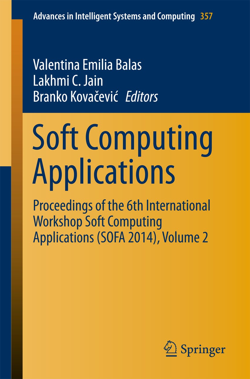 Titlebook: Soft Computing Applications; Proceedings of the 6 Valentina Emilia Balas,Lakhmi C. Jain,Branko Kovač Conference proceedings 2016 Springer I Titlebook: Soft Computing Applications; Proceedings of the 6 Valentina Emilia Balas,Lakhmi C. Jain,Branko Kovač Conference proceedings 2016 Springer I