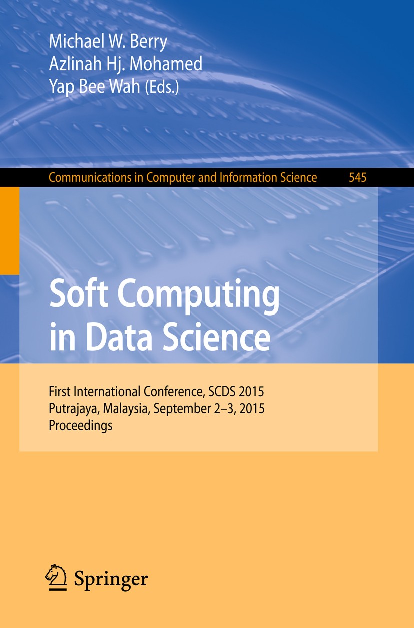 Titlebook: Soft Computing in Data Science; First International Michael W. Berry,Azlinah Mohamed,Bee Wah Yap Conference proceedings 2015 Springer Scie Titlebook: Soft Computing in Data Science; First International Michael W. Berry,Azlinah Mohamed,Bee Wah Yap Conference proceedings 2015 Springer Scie