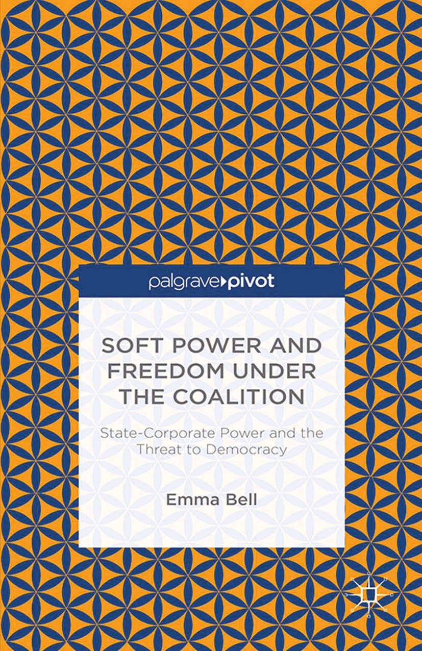 Titlebook: Soft Power and Freedom under the Coalition; State-Corporate Powe Emma Bell Book 2015 Palgrave Macmillan, a division of Macmillan Publishers Titlebook: Soft Power and Freedom under the Coalition; State-Corporate Powe Emma Bell Book 2015 Palgrave Macmillan, a division of Macmillan Publishers