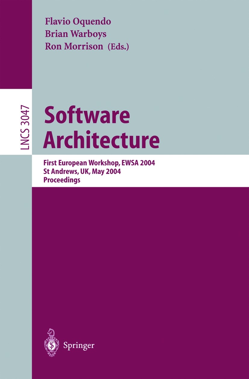 Titlebook: Software Architecture; First European Works Flavio Oquendo,Brian C. Warboys,Ron Morrison Conference proceedings 2004 Springer-Verlag Berlin Titlebook: Software Architecture; First European Works Flavio Oquendo,Brian C. Warboys,Ron Morrison Conference proceedings 2004 Springer-Verlag Berlin
