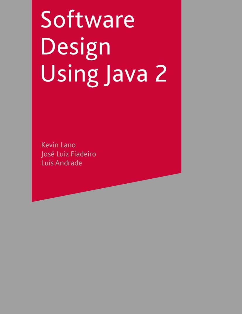 Titlebook: Software Design Using Java 2; Kevin Lano,José Luiz Fiadeiro,Luís Andrade Textbook 2002Latest edition The Editor(s) (if applicable) and The Titlebook: Software Design Using Java 2; Kevin Lano,José Luiz Fiadeiro,Luís Andrade Textbook 2002Latest edition The Editor(s) (if applicable) and The