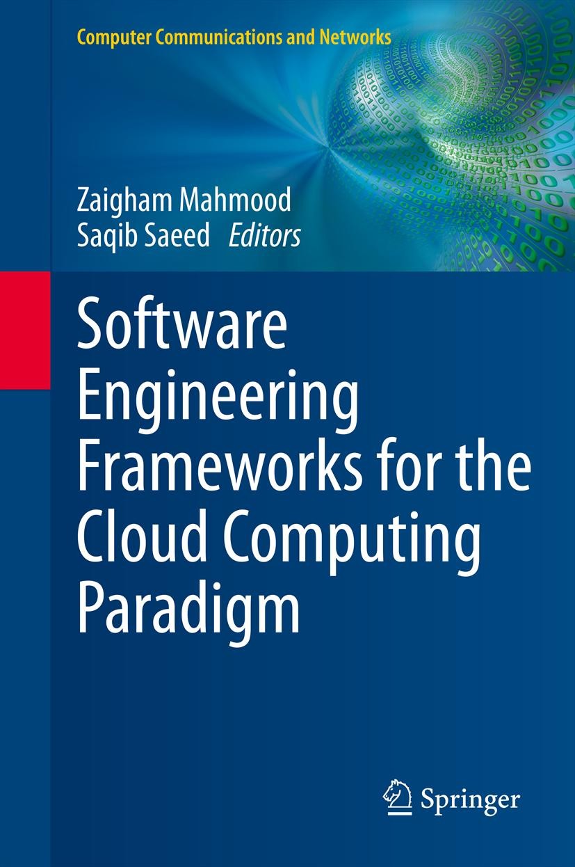 Titlebook: Software Engineering Frameworks for the Cloud Computing Paradigm; Zaigham Mahmood,Saqib Saeed Book 2013 Springer-Verlag London 2013 Cloud Titlebook: Software Engineering Frameworks for the Cloud Computing Paradigm; Zaigham Mahmood,Saqib Saeed Book 2013 Springer-Verlag London 2013 Cloud