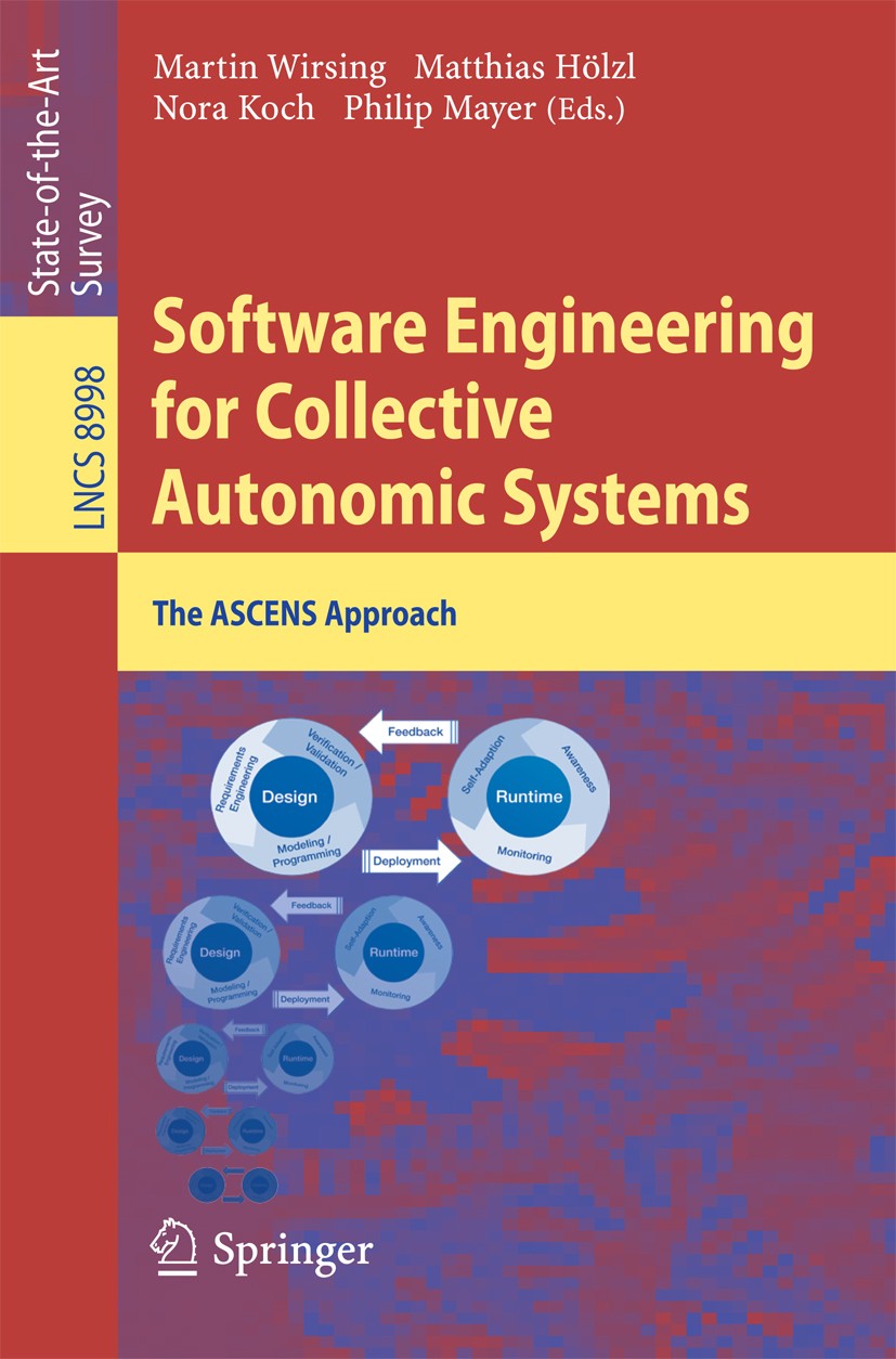 Titlebook: Software Engineering for Collective Autonomic Systems; The ASCENS Approach Martin Wirsing,Matthias Hölzl,Philip Mayer Book 2015 Springer In Titlebook: Software Engineering for Collective Autonomic Systems; The ASCENS Approach Martin Wirsing,Matthias Hölzl,Philip Mayer Book 2015 Springer In