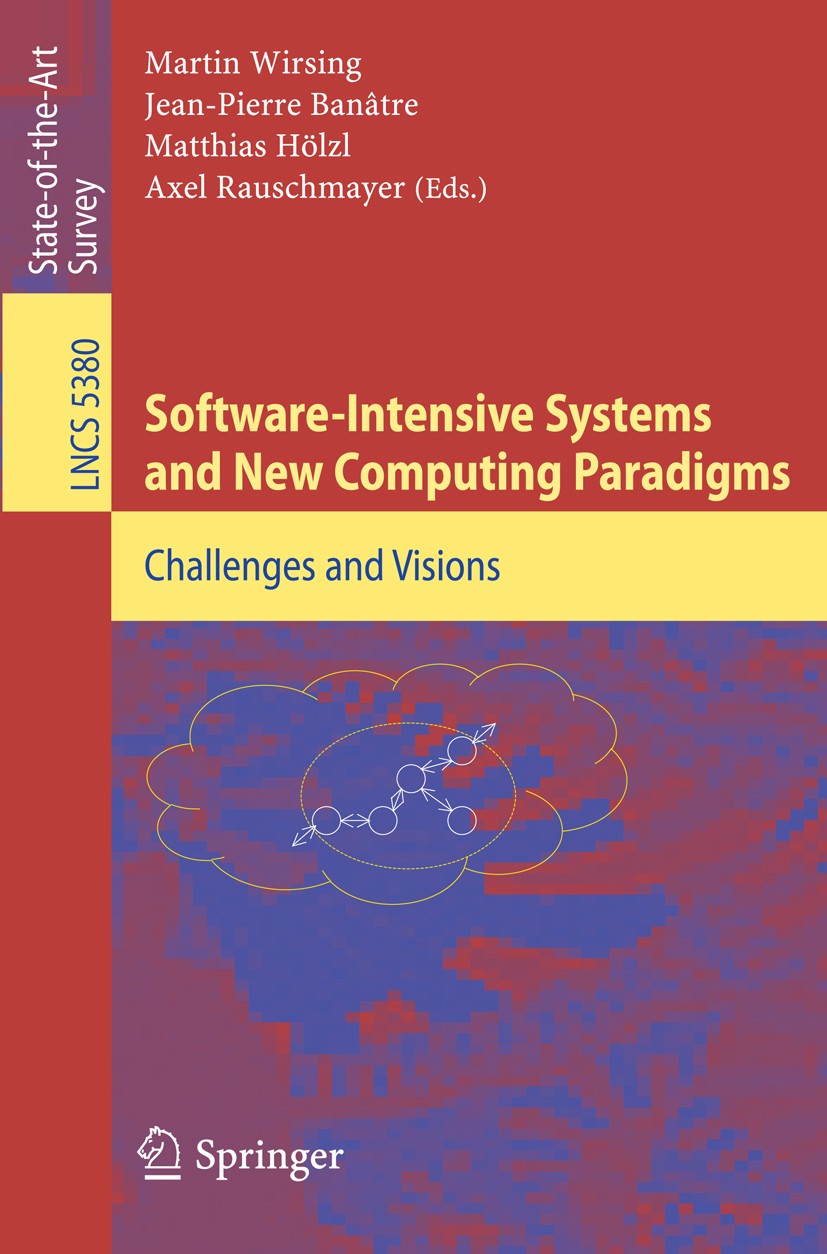 Titlebook: Software-Intensive Systems and New Computing Paradigms; Challenges and Visio Martin Wirsing,Jean-Pierre Banâtre,Axel Rauschmaye Book 2008 S Titlebook: Software-Intensive Systems and New Computing Paradigms; Challenges and Visio Martin Wirsing,Jean-Pierre Banâtre,Axel Rauschmaye Book 2008 S