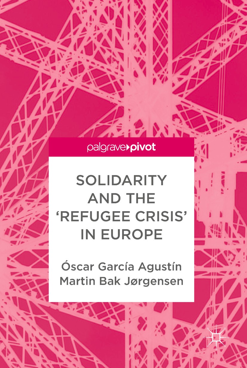 Titlebook: Solidarity and the ‘Refugee Crisis‘ in Europe; Óscar García Agustín,Martin Bak Jørgensen Book 2019 The Editor(s) (if applicable) and The A Titlebook: Solidarity and the ‘Refugee Crisis‘ in Europe; Óscar García Agustín,Martin Bak Jørgensen Book 2019 The Editor(s) (if applicable) and The A