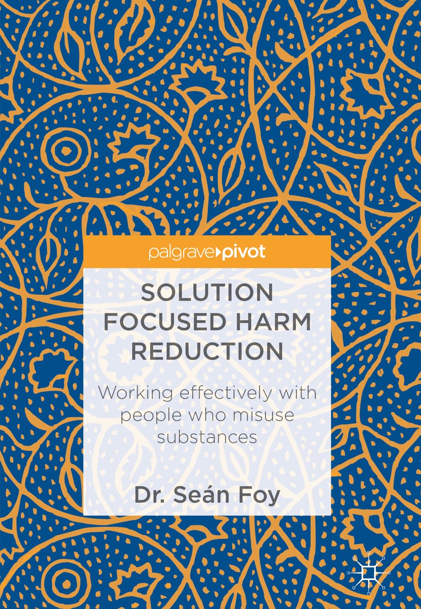 Titlebook: Solution Focused Harm Reduction; Working effectively Seán Foy Book 2017 The Editor(s) (if applicable) and The Author(s) 2017 theories of a Titlebook: Solution Focused Harm Reduction; Working effectively Seán Foy Book 2017 The Editor(s) (if applicable) and The Author(s) 2017 theories of a