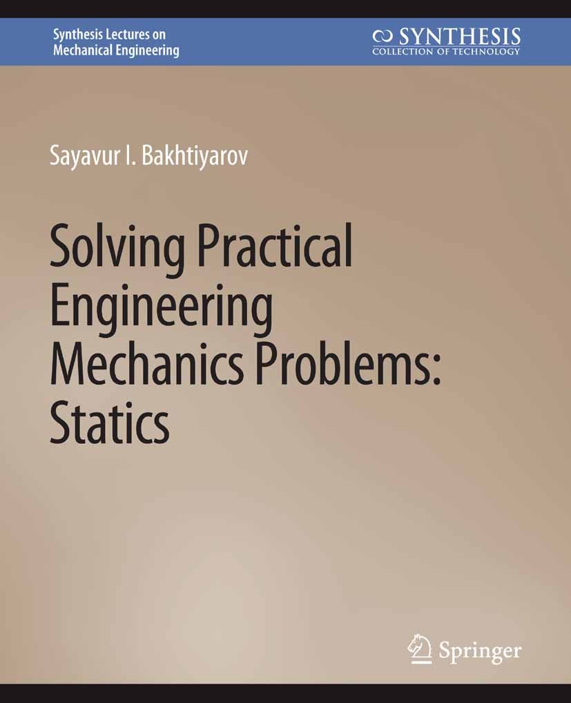 Titlebook: Solving Practical Engineering Mechanics Problems; Statics Sayavur I. Bakhtiyarov Book 2018 Springer Nature Switzerland AG 2018 Titlebook: Solving Practical Engineering Mechanics Problems; Statics Sayavur I. Bakhtiyarov Book 2018 Springer Nature Switzerland AG 2018
