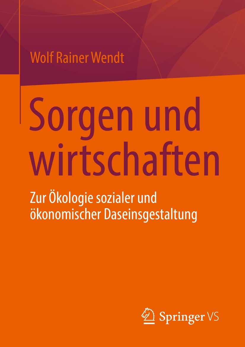 Titlebook: Sorgen und wirtschaften; Zur Ökologie soziale Wolf Rainer Wendt Book 2021 Der/die Herausgeber bzw. der/die Autor(en), exklusiv lizenziert d Titlebook: Sorgen und wirtschaften; Zur Ökologie soziale Wolf Rainer Wendt Book 2021 Der/die Herausgeber bzw. der/die Autor(en), exklusiv lizenziert d