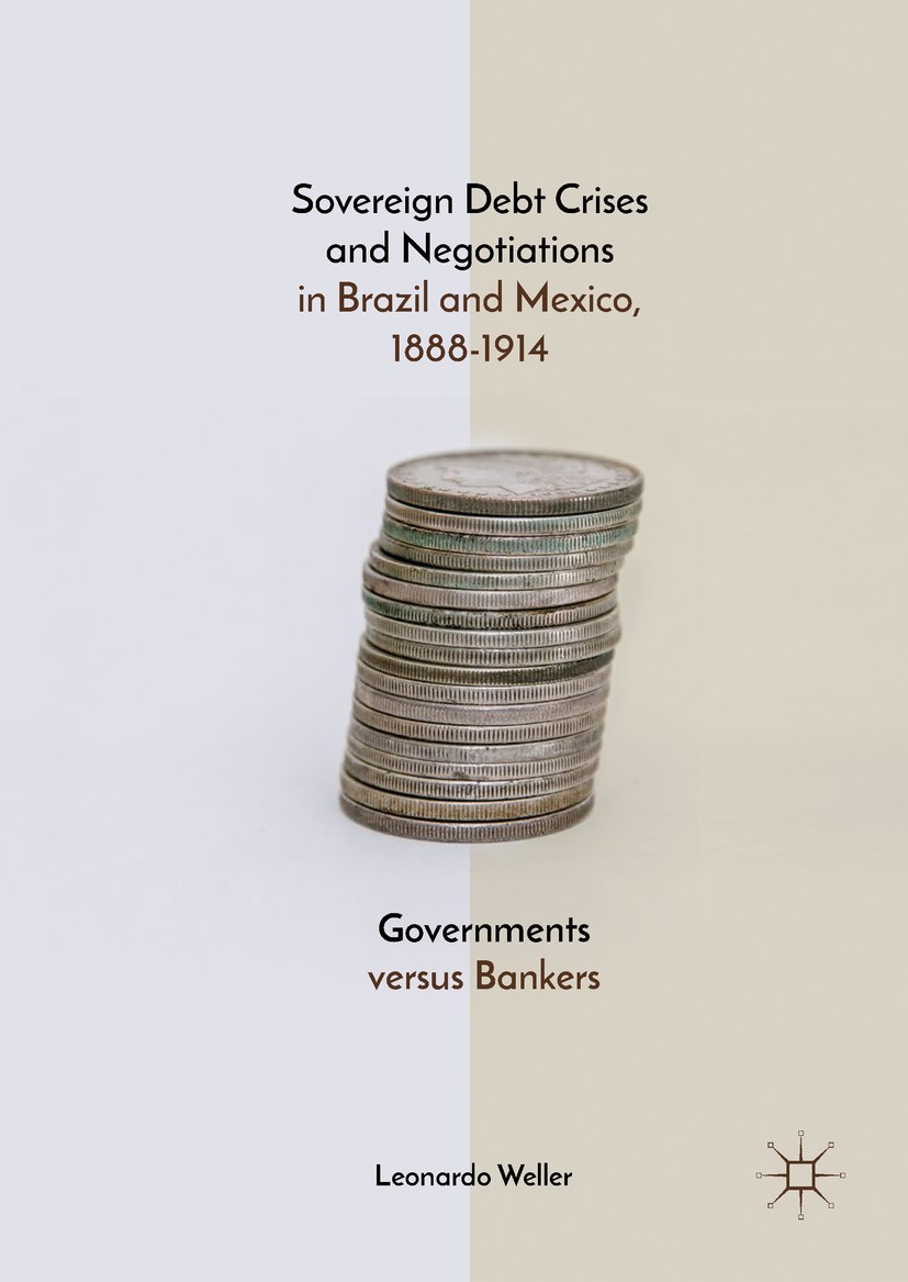 Titlebook: Sovereign Debt Crises and Negotiations in Brazil and Mexico, 1888-1914; Governments versus B Leonardo Weller Book 2018 The Editor(s) (if ap Titlebook: Sovereign Debt Crises and Negotiations in Brazil and Mexico, 1888-1914; Governments versus B Leonardo Weller Book 2018 The Editor(s) (if ap