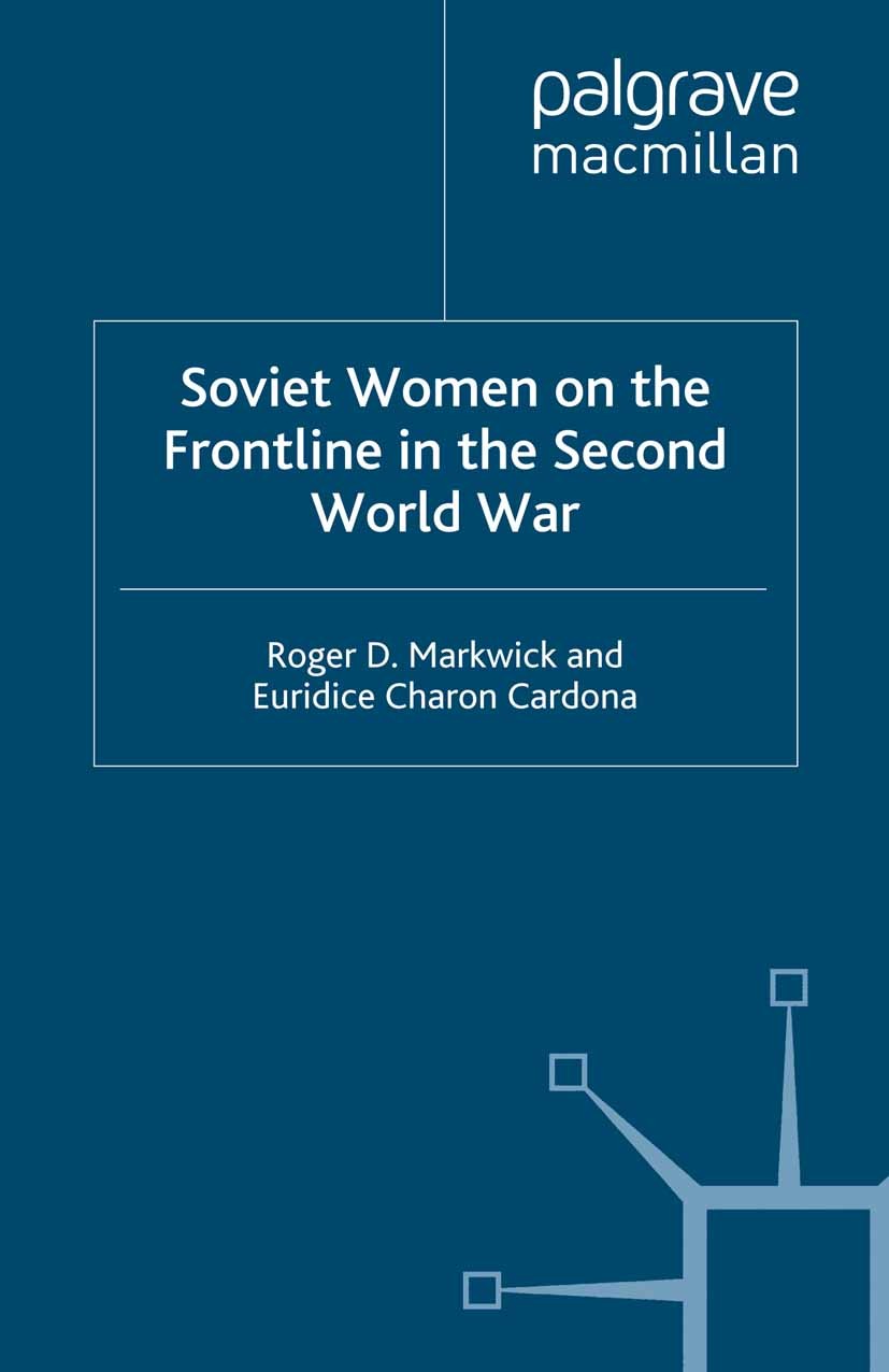 Titlebook: Soviet Women on the Frontline in the Second World War; Roger D. Markwick,Euridice Charon Cardona Book 2012 Palgrave Macmillan, a division Titlebook: Soviet Women on the Frontline in the Second World War; Roger D. Markwick,Euridice Charon Cardona Book 2012 Palgrave Macmillan, a division