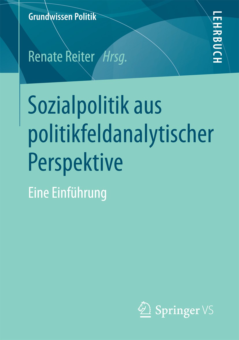 Titlebook: Sozialpolitik aus politikfeldanalytischer Perspektive; Eine Einführung Renate Reiter Textbook 2017 Springer Fachmedien Wiesbaden 2017 Polit Titlebook: Sozialpolitik aus politikfeldanalytischer Perspektive; Eine Einführung Renate Reiter Textbook 2017 Springer Fachmedien Wiesbaden 2017 Polit