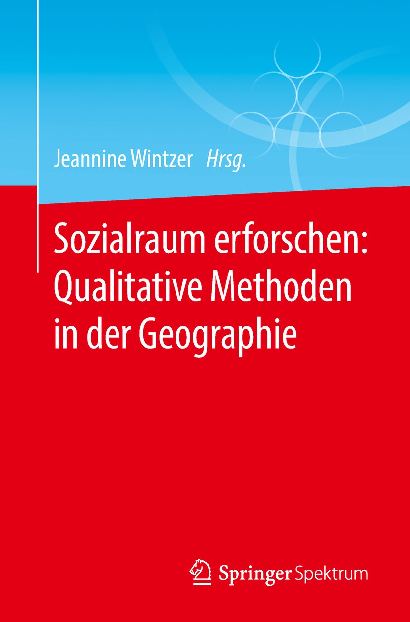 Titlebook: Sozialraum erforschen: Qualitative Methoden in der Geographie; Jeannine Wintzer Textbook 2018 Springer-Verlag GmbH Deutschland, ein Teil v Titlebook: Sozialraum erforschen: Qualitative Methoden in der Geographie; Jeannine Wintzer Textbook 2018 Springer-Verlag GmbH Deutschland, ein Teil v