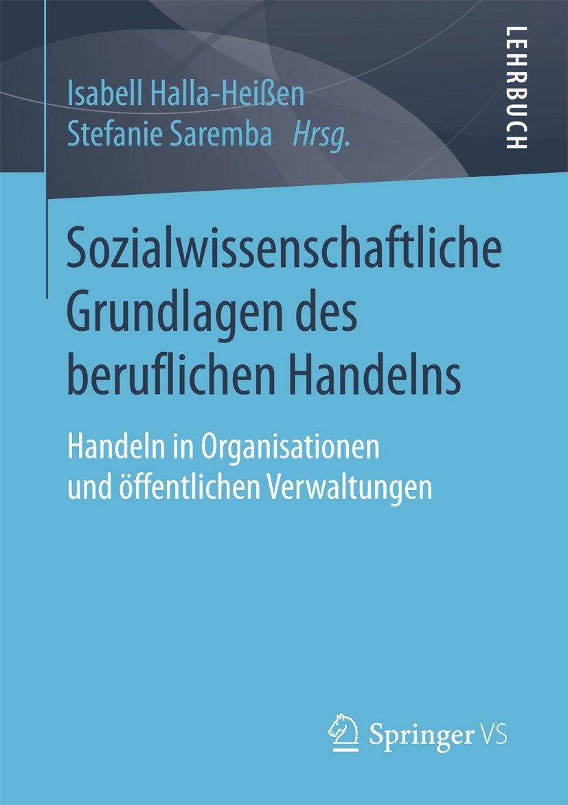 Titlebook: Sozialwissenschaftliche Grundlagen des beruflichen Handelns; Handeln in Organisat Isabell Halla-Heißen,Stefanie Saremba Textbook 2017 Sprin Titlebook: Sozialwissenschaftliche Grundlagen des beruflichen Handelns; Handeln in Organisat Isabell Halla-Heißen,Stefanie Saremba Textbook 2017 Sprin