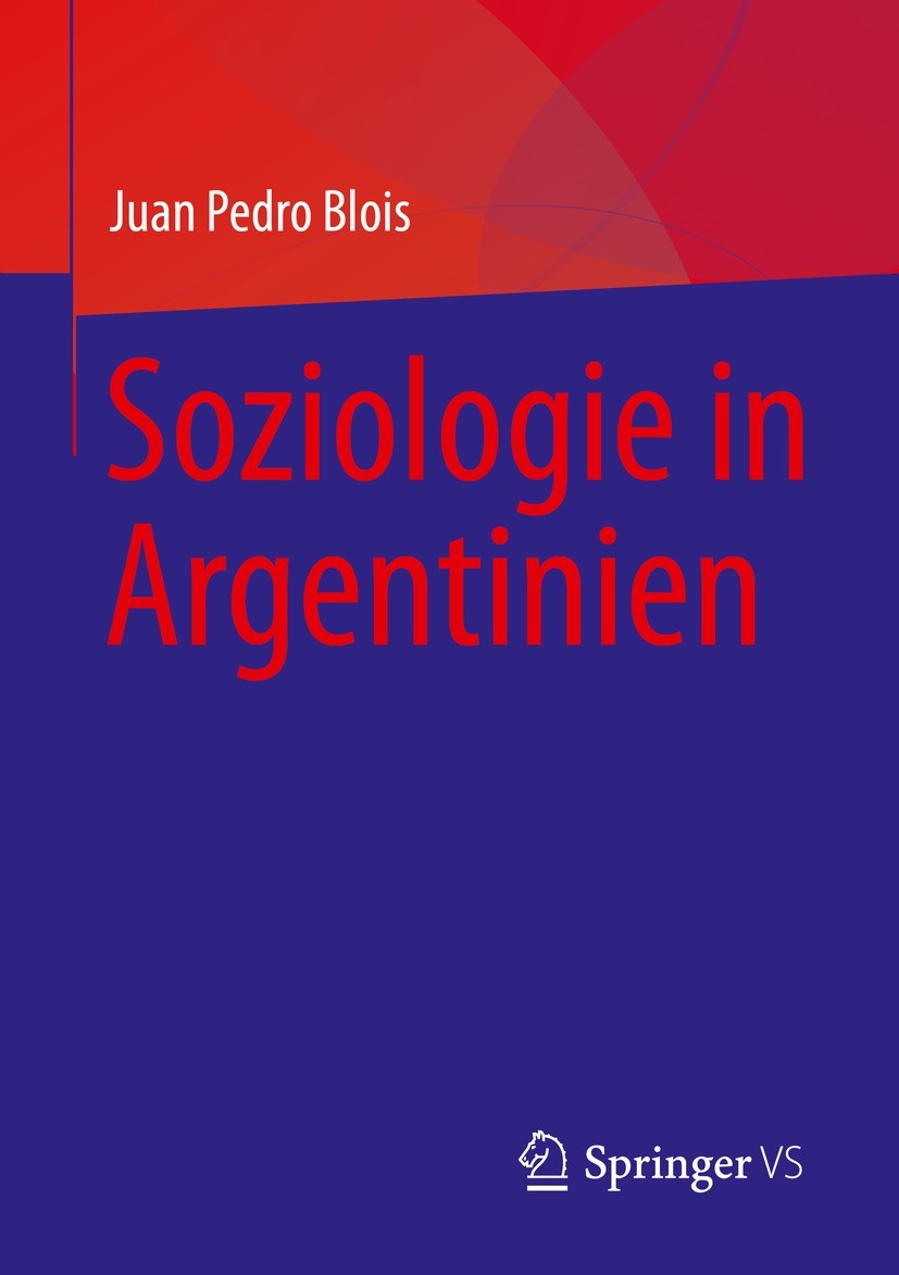 Titlebook: Soziologie in Argentinien; Juan Pedro Blois Book 2023 Der/die Herausgeber bzw. der/die Autor(en), exklusiv lizenziert an Springer Nature S Titlebook: Soziologie in Argentinien; Juan Pedro Blois Book 2023 Der/die Herausgeber bzw. der/die Autor(en), exklusiv lizenziert an Springer Nature S