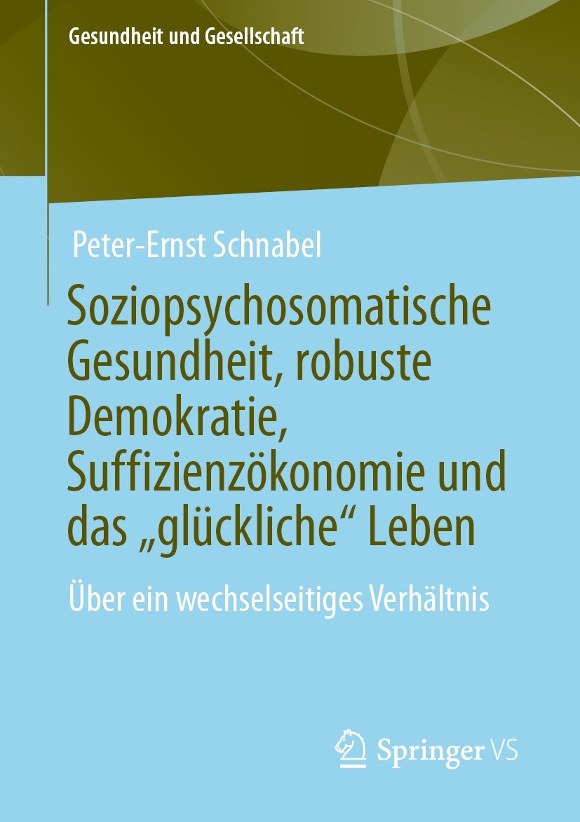 Titlebook: Soziopsychosomatische Gesundheit, robuste Demokratie, Suffizienzökonomie und das „glückliche“ Leben; Über ein wechselseit Peter-Ernst Schna Titlebook: Soziopsychosomatische Gesundheit, robuste Demokratie, Suffizienzökonomie und das „glückliche“ Leben; Über ein wechselseit Peter-Ernst Schna