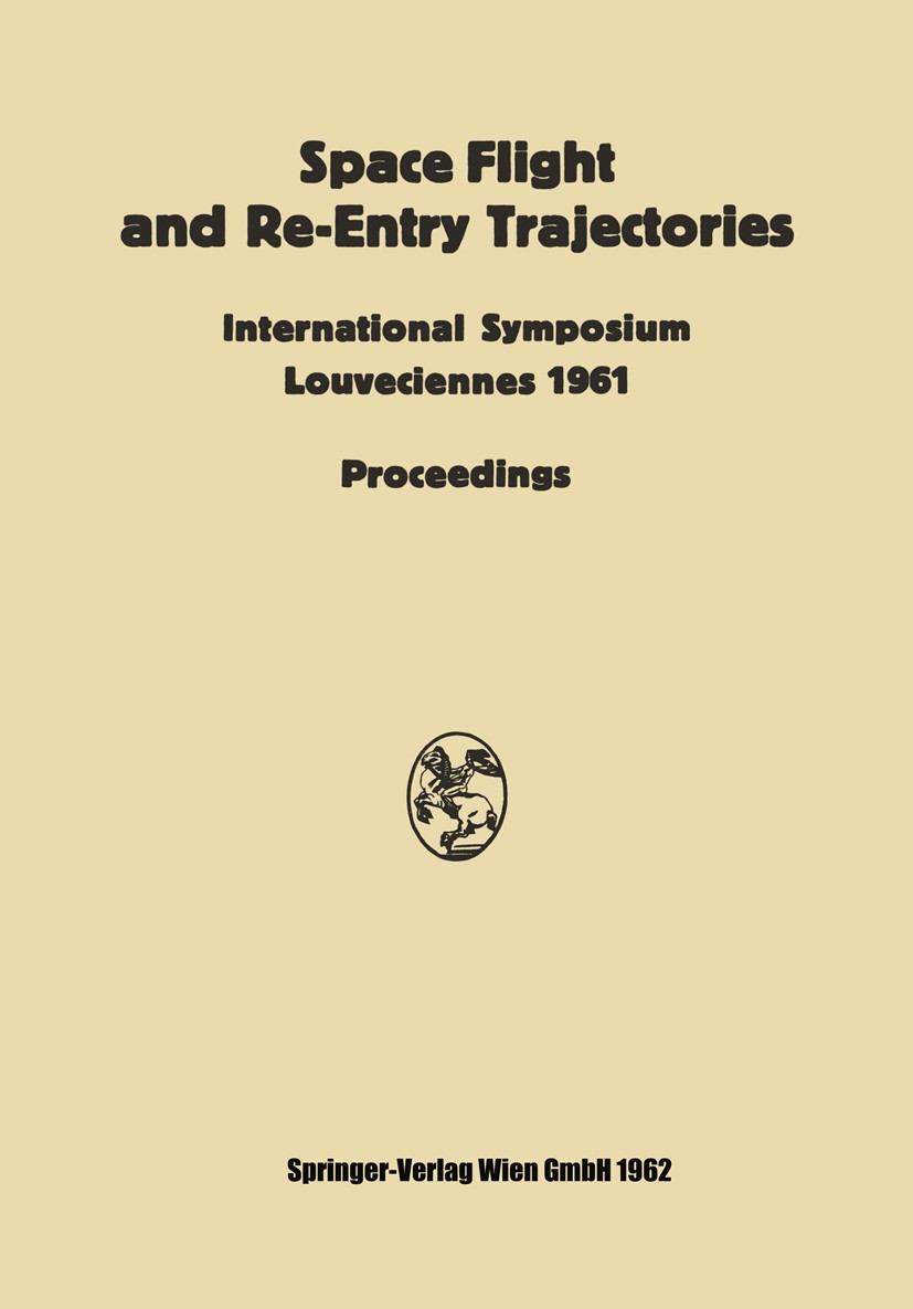Titlebook: Space Flight and Re-Entry Trajectories; International Sympos Paul A. Libby Conference proceedings 1962 Wien · Springer-Verlag 1962 astronau Titlebook: Space Flight and Re-Entry Trajectories; International Sympos Paul A. Libby Conference proceedings 1962 Wien · Springer-Verlag 1962 astronau