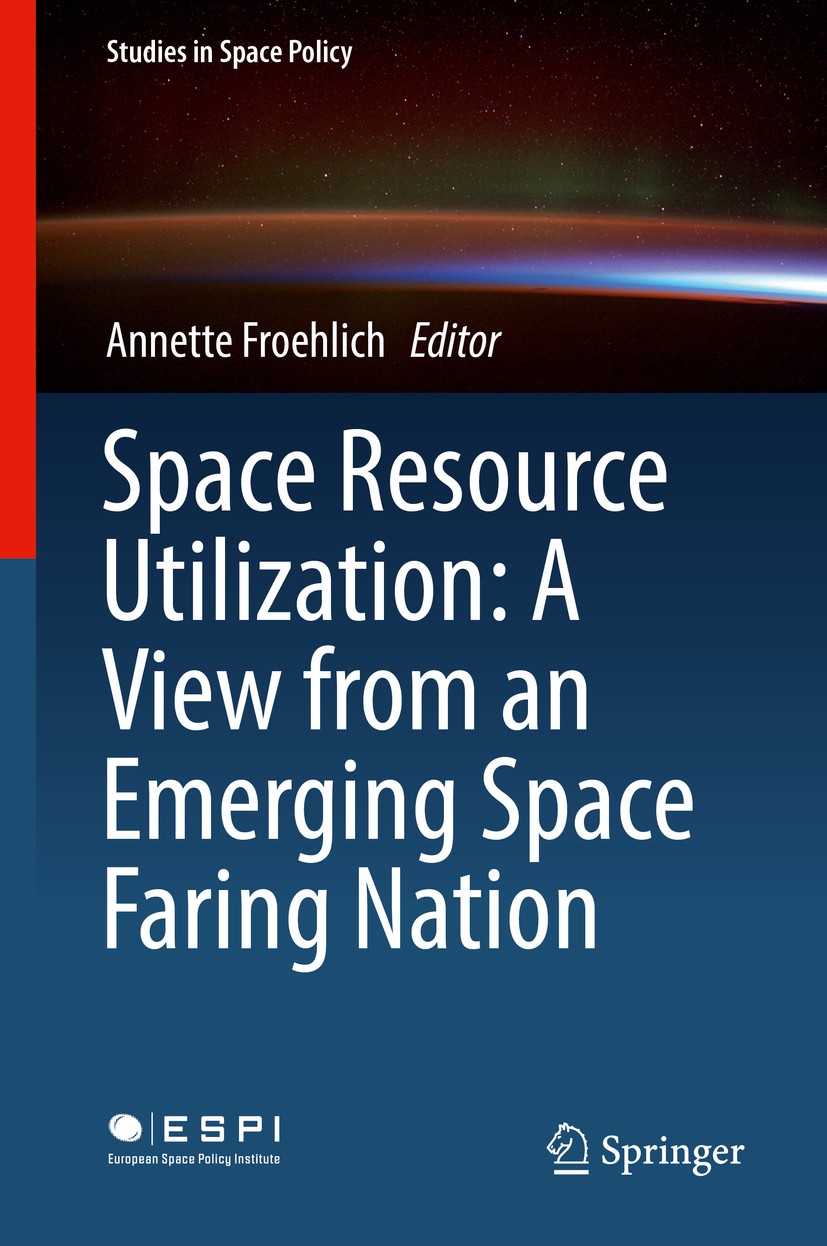 Titlebook: Space Resource Utilization: A View from an Emerging Space Faring Nation; Annette Froehlich Book 2018 Springer International Publishing AG Titlebook: Space Resource Utilization: A View from an Emerging Space Faring Nation; Annette Froehlich Book 2018 Springer International Publishing AG