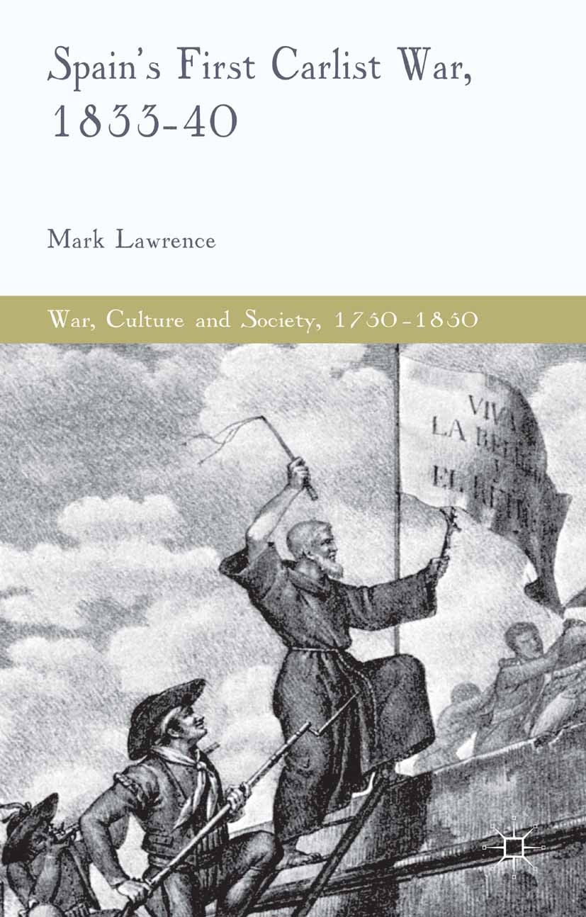 Titlebook: Spain‘s First Carlist War, 1833-40; Mark Lawrence Book 2014 Palgrave Macmillan, a division of Macmillan Publishers Limited 2014 Spain.Civi Titlebook: Spain‘s First Carlist War, 1833-40; Mark Lawrence Book 2014 Palgrave Macmillan, a division of Macmillan Publishers Limited 2014 Spain.Civi