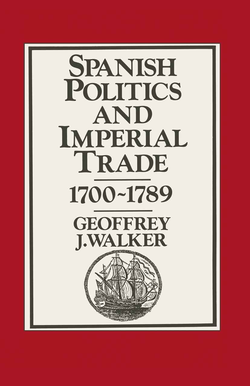 Titlebook: Spanish Politics and Imperial Trade, 1700–1789; Geoffrey J. Walker Book 1979 Geoffrey J. Walker 1979 politics.Spanish.trade Titlebook: Spanish Politics and Imperial Trade, 1700–1789; Geoffrey J. Walker Book 1979 Geoffrey J. Walker 1979 politics.Spanish.trade