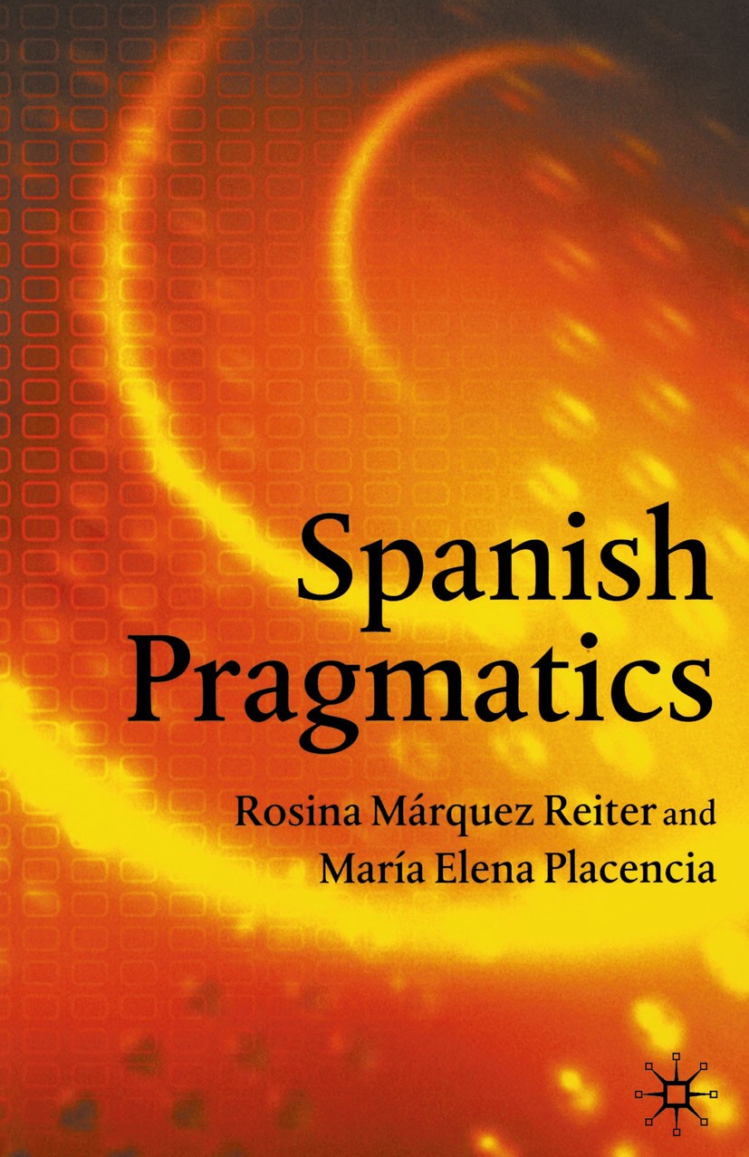 Titlebook: Spanish Pragmatics; Rosina Márquez Reiter,María Elena Placencia Book 2005 Palgrave Macmillan, a division of Macmillan Publishers Limited 2 Titlebook: Spanish Pragmatics; Rosina Márquez Reiter,María Elena Placencia Book 2005 Palgrave Macmillan, a division of Macmillan Publishers Limited 2