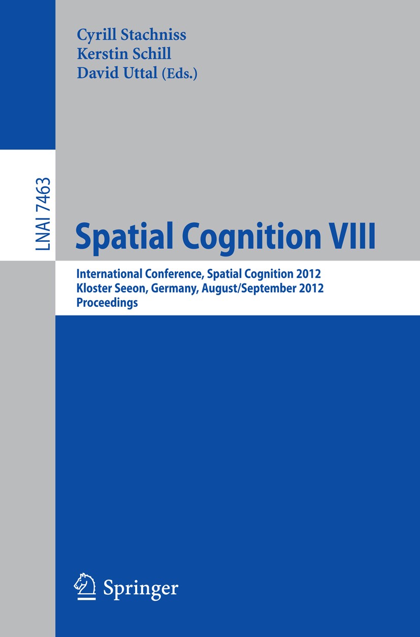 Titlebook: Spatial Cognition VIII; International Confer Cyrill Stachniss,Kerstin Schill,David Uttal Conference proceedings 2012 Springer-Verlag Berlin Titlebook: Spatial Cognition VIII; International Confer Cyrill Stachniss,Kerstin Schill,David Uttal Conference proceedings 2012 Springer-Verlag Berlin