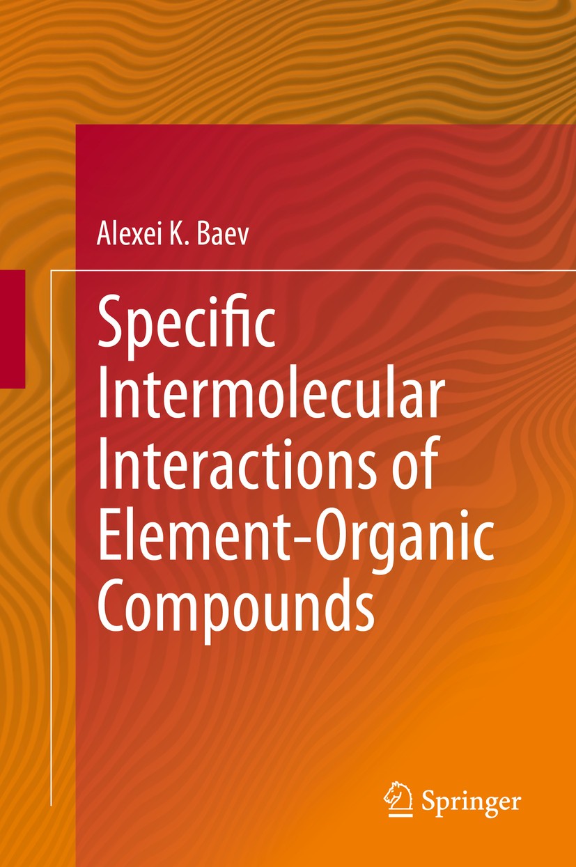 Titlebook: Specific Intermolecular Interactions of Element-Organic Compounds; Alexei K. Baev Book 2015 Springer International Publishing Switzerland Titlebook: Specific Intermolecular Interactions of Element-Organic Compounds; Alexei K. Baev Book 2015 Springer International Publishing Switzerland