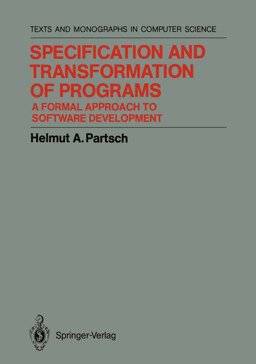 Titlebook: Specification and Transformation of Programs; A Formal Approach to Helmut A. Partsch Textbook 1990 Springer-Verlag Berlin Heidelberg 1990 A Titlebook: Specification and Transformation of Programs; A Formal Approach to Helmut A. Partsch Textbook 1990 Springer-Verlag Berlin Heidelberg 1990 A
