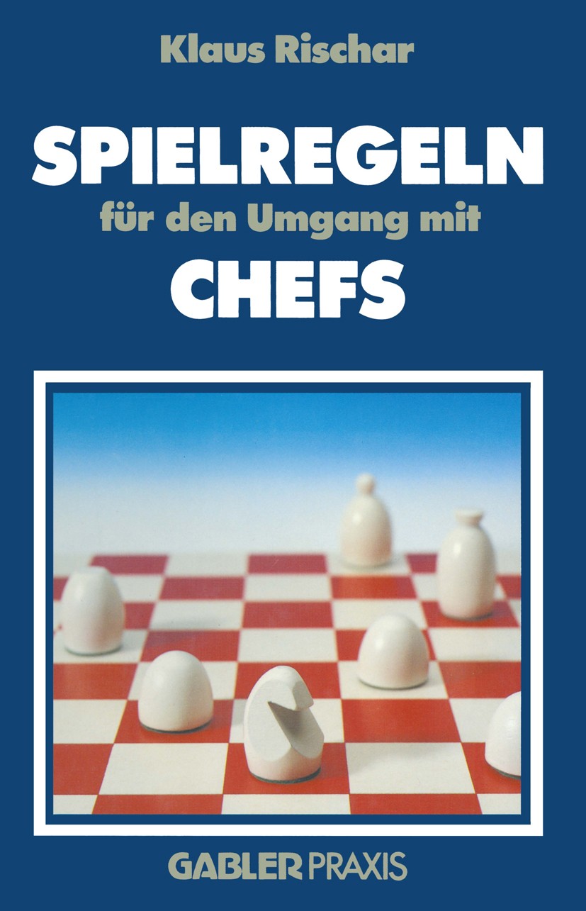 Titlebook: Spielregeln für den Umgang mit Chefs; Klaus Rischar Book 1985 Betriebswirtschaftlicher Verlag Dr. Th. Gabler GmbH, Wiesbaden 1985 Argument Titlebook: Spielregeln für den Umgang mit Chefs; Klaus Rischar Book 1985 Betriebswirtschaftlicher Verlag Dr. Th. Gabler GmbH, Wiesbaden 1985 Argument