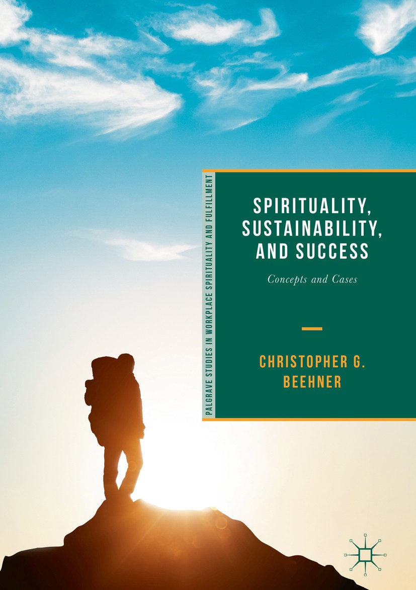 Titlebook: Spirituality, Sustainability, and Success; Concepts and Cases Christopher G. Beehner Book 20191st edition The Editor(s) (if applicable) and Titlebook: Spirituality, Sustainability, and Success; Concepts and Cases Christopher G. Beehner Book 20191st edition The Editor(s) (if applicable) and
