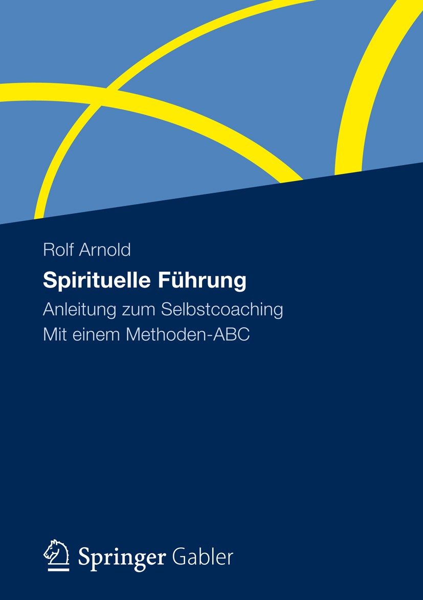 Titlebook: Spirituelle Führung; Anleitung zum Selbst Rolf Arnold Book 2012 Gabler Verlag | Springer Fachmedien Wiesbaden 2012 Führung.Selbstcoaching.S Titlebook: Spirituelle Führung; Anleitung zum Selbst Rolf Arnold Book 2012 Gabler Verlag | Springer Fachmedien Wiesbaden 2012 Führung.Selbstcoaching.S