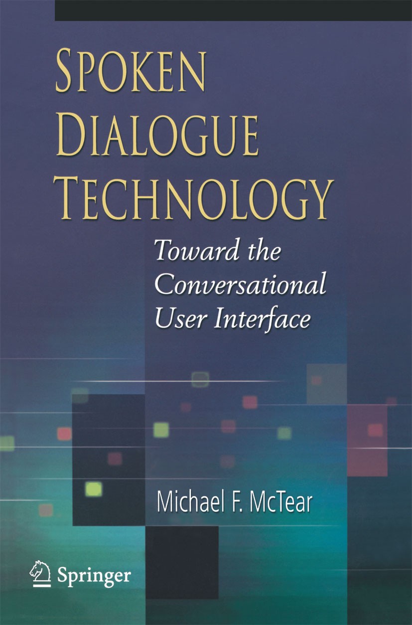 Titlebook: Spoken Dialogue Technology; Toward the Conversat Michael F. McTear Textbook 2004 Springer-Verlag London 2004 Conversational Agents.Spoken D Titlebook: Spoken Dialogue Technology; Toward the Conversat Michael F. McTear Textbook 2004 Springer-Verlag London 2004 Conversational Agents.Spoken D