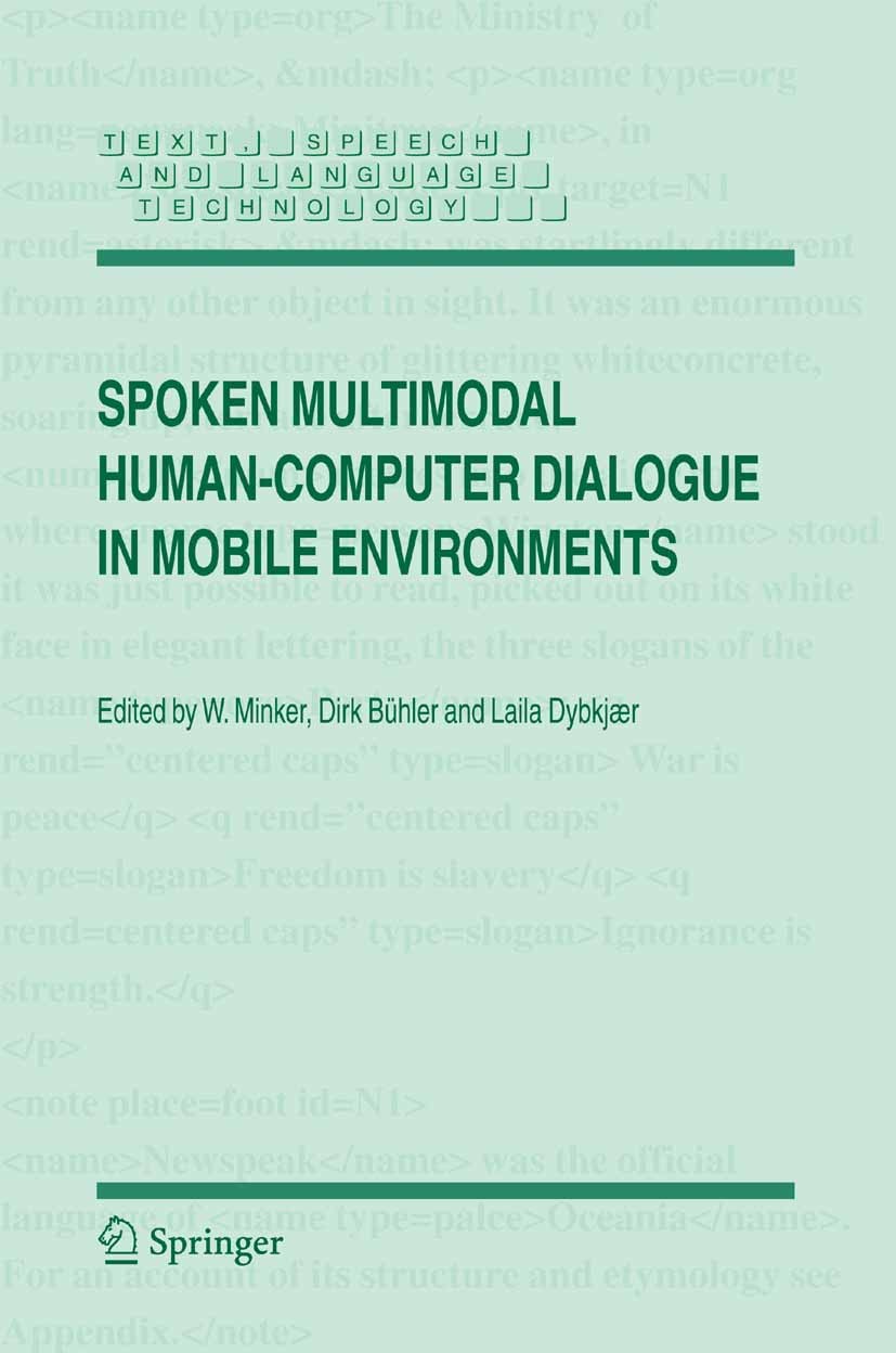 Titlebook: Spoken Multimodal Human-Computer Dialogue in Mobile Environments; W. Minker,Dirk Bühler,Laila Dybkjær Book 20051st edition Springer Scienc Titlebook: Spoken Multimodal Human-Computer Dialogue in Mobile Environments; W. Minker,Dirk Bühler,Laila Dybkjær Book 20051st edition Springer Scienc