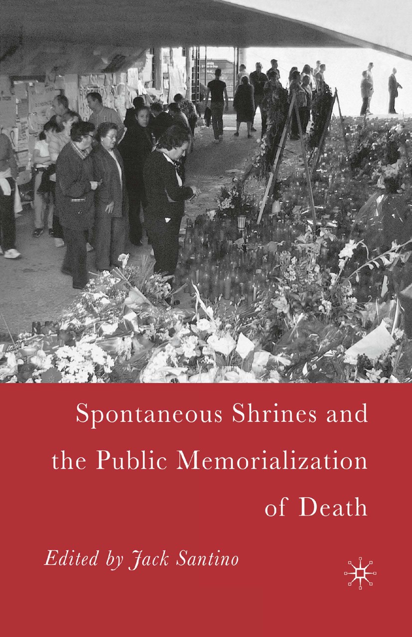 Titlebook: Spontaneous Shrines and the Public Memorialization of Death; Jack Santino Book 2006 Palgrave Macmillan, a division of Nature America Inc. Titlebook: Spontaneous Shrines and the Public Memorialization of Death; Jack Santino Book 2006 Palgrave Macmillan, a division of Nature America Inc.