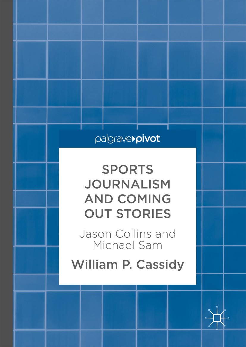 Titlebook: Sports Journalism and Coming Out Stories; Jason Collins and Mi William P. Cassidy Book 2017 The Editor(s) (if applicable) and The Author(s) Titlebook: Sports Journalism and Coming Out Stories; Jason Collins and Mi William P. Cassidy Book 2017 The Editor(s) (if applicable) and The Author(s)