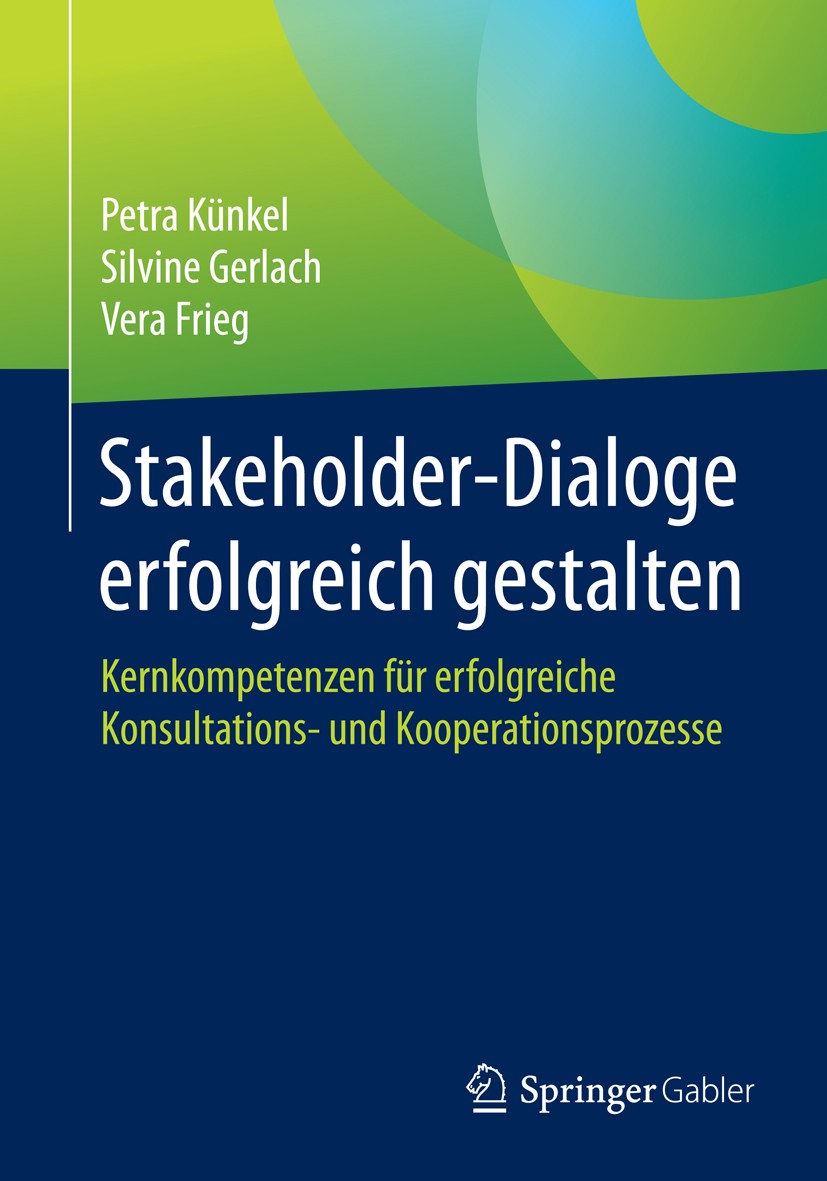 Titlebook: Stakeholder-Dialoge erfolgreich gestalten; Kernkompetenzen für Petra Künkel,Silvine Gerlach,Vera Frieg Book 20161st edition The Author(s), Titlebook: Stakeholder-Dialoge erfolgreich gestalten; Kernkompetenzen für Petra Künkel,Silvine Gerlach,Vera Frieg Book 20161st edition The Author(s),