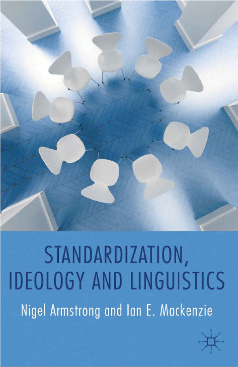 Titlebook: Standardization, Ideology and Linguistics; Nigel Armstrong,Ian E. Mackenzie Book 2013 Palgrave Macmillan, a division of Macmillan Publishe Titlebook: Standardization, Ideology and Linguistics; Nigel Armstrong,Ian E. Mackenzie Book 2013 Palgrave Macmillan, a division of Macmillan Publishe