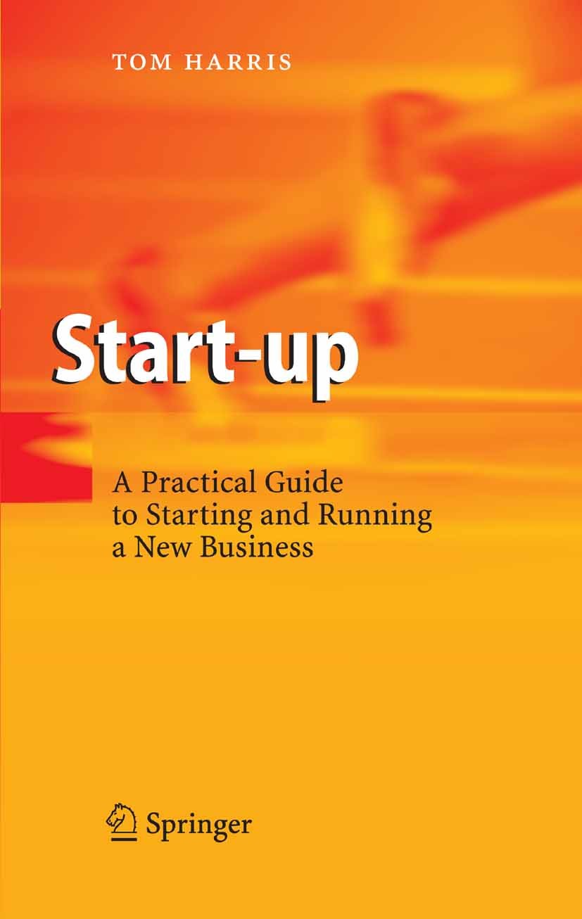 Titlebook: Start-up; A Practical Guide to Tom Harris Book 20061st edition Springer-Verlag Berlin Heidelberg 2006 Business Planning.Entrepreneurs.Entre Titlebook: Start-up; A Practical Guide to Tom Harris Book 20061st edition Springer-Verlag Berlin Heidelberg 2006 Business Planning.Entrepreneurs.Entre