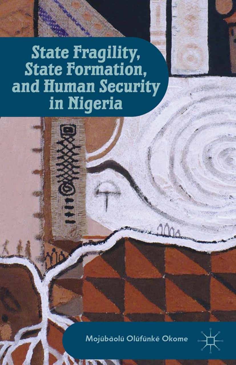 Titlebook: State Fragility, State Formation, and Human Security in Nigeria; Mojúbàolú Olúfúnké Okome Book 2013 Mojúbàolú Olúfúnké Okome 2013 conflict Titlebook: State Fragility, State Formation, and Human Security in Nigeria; Mojúbàolú Olúfúnké Okome Book 2013 Mojúbàolú Olúfúnké Okome 2013 conflict