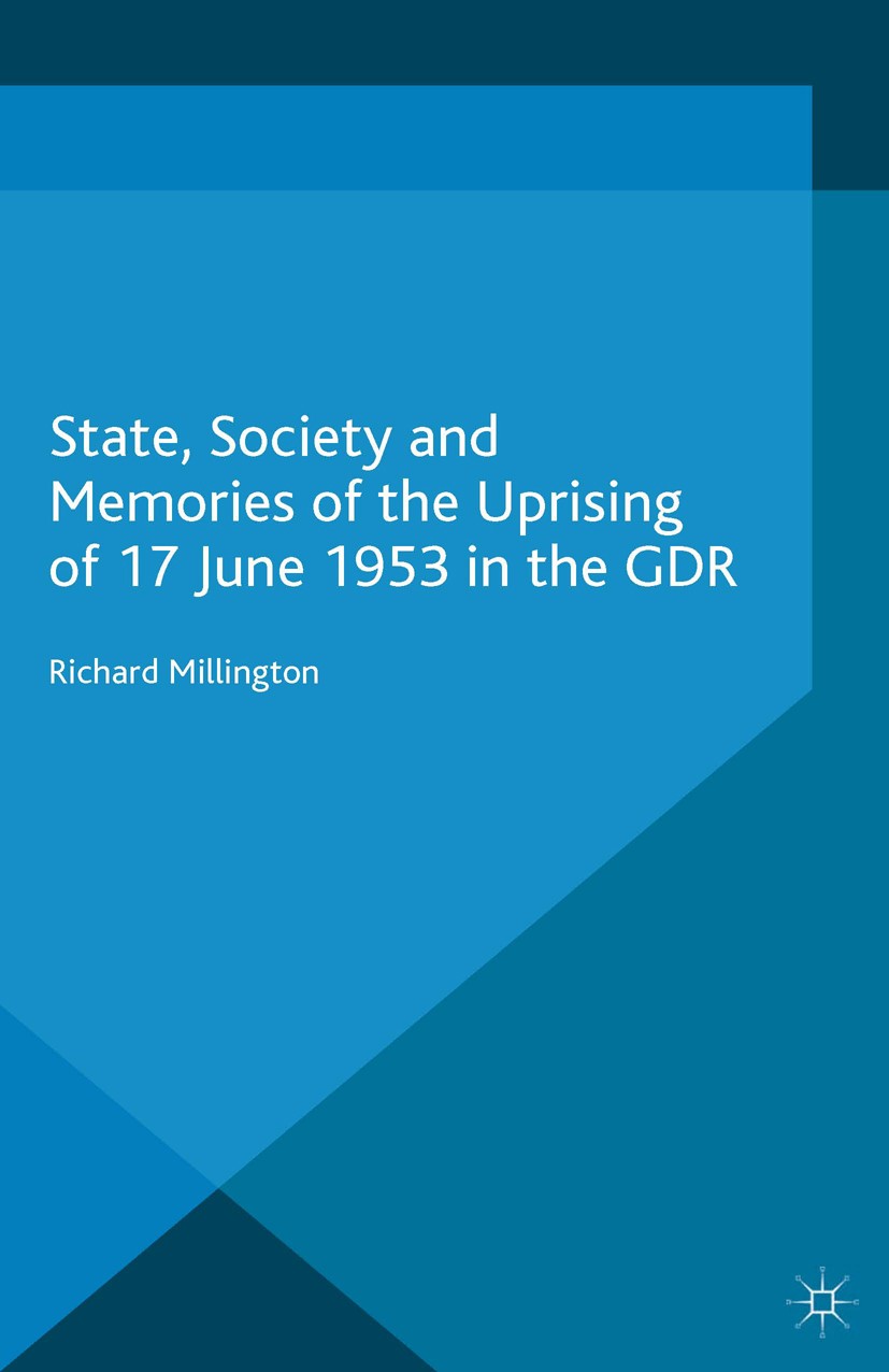 Titlebook: State, Society and Memories of the Uprising of 17 June 1953 in the GDR; Richard Millington Book 2014 Palgrave Macmillan, a division of Mac Titlebook: State, Society and Memories of the Uprising of 17 June 1953 in the GDR; Richard Millington Book 2014 Palgrave Macmillan, a division of Mac