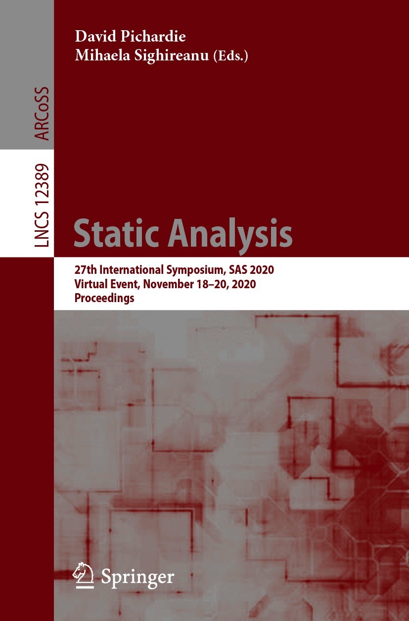 Titlebook: Static Analysis; 27th International S David Pichardie,Mihaela Sighireanu Conference proceedings 2020 Springer Nature Switzerland AG 2020 lo Titlebook: Static Analysis; 27th International S David Pichardie,Mihaela Sighireanu Conference proceedings 2020 Springer Nature Switzerland AG 2020 lo
