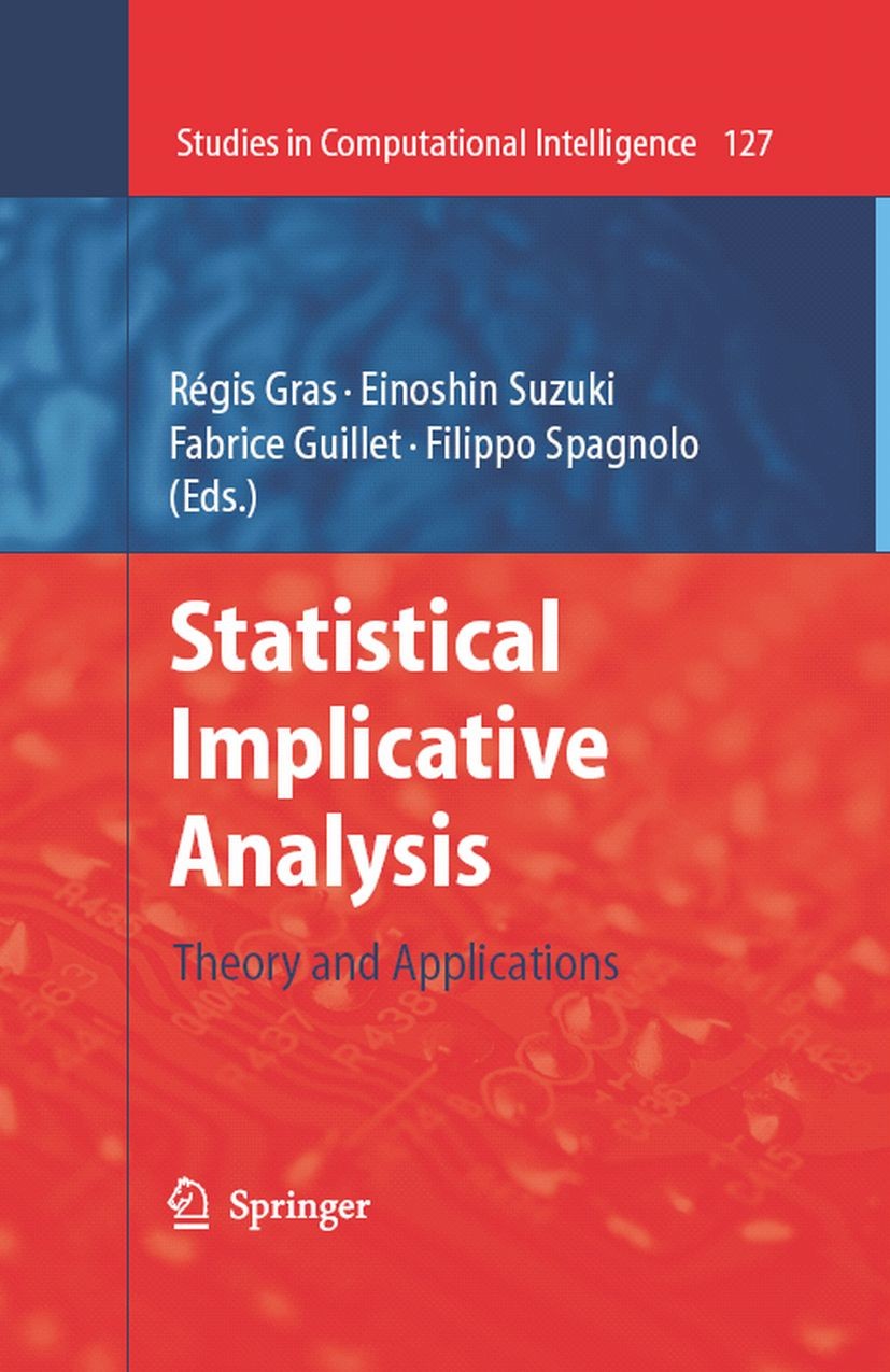 Titlebook: Statistical Implicative Analysis; Theory and Applicati Régis Gras,Einoshin Suzuki,Filippo Spagnolo Book 2008 Springer-Verlag Berlin Heidelb Titlebook: Statistical Implicative Analysis; Theory and Applicati Régis Gras,Einoshin Suzuki,Filippo Spagnolo Book 2008 Springer-Verlag Berlin Heidelb