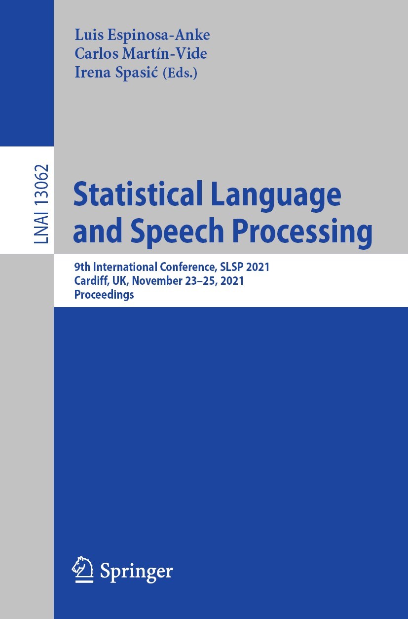 Titlebook: Statistical Language and Speech Processing; 9th International Co Luis Espinosa-Anke,Carlos Martín-Vide,Irena Spasić Conference proceedings Titlebook: Statistical Language and Speech Processing; 9th International Co Luis Espinosa-Anke,Carlos Martín-Vide,Irena Spasić Conference proceedings
