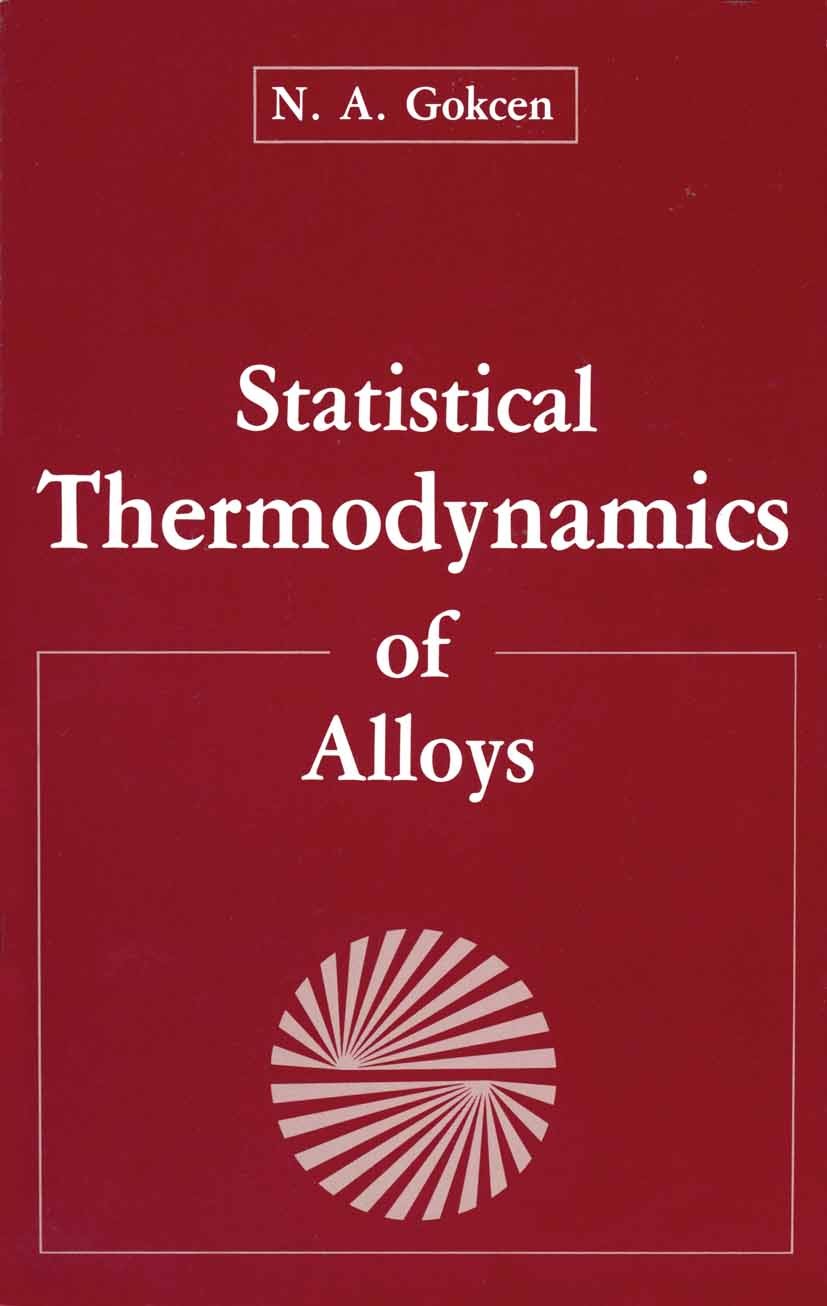 Titlebook: Statistical Thermodynamics of Alloys; N. A. Gokcen Book 1986 Plenum Press, New York 1986 metals.phase diagram.thermodynamics Titlebook: Statistical Thermodynamics of Alloys; N. A. Gokcen Book 1986 Plenum Press, New York 1986 metals.phase diagram.thermodynamics