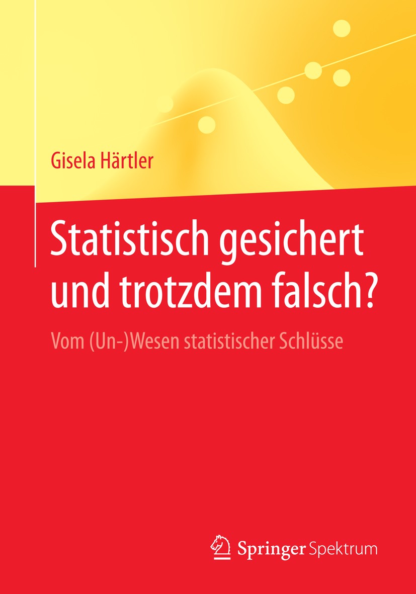 Titlebook: Statistisch gesichert und trotzdem falsch?; Vom (Un-)Wesen stati Gisela Härtler Book 2014 Springer-Verlag Berlin Heidelberg 2014 Populärwis Titlebook: Statistisch gesichert und trotzdem falsch?; Vom (Un-)Wesen stati Gisela Härtler Book 2014 Springer-Verlag Berlin Heidelberg 2014 Populärwis