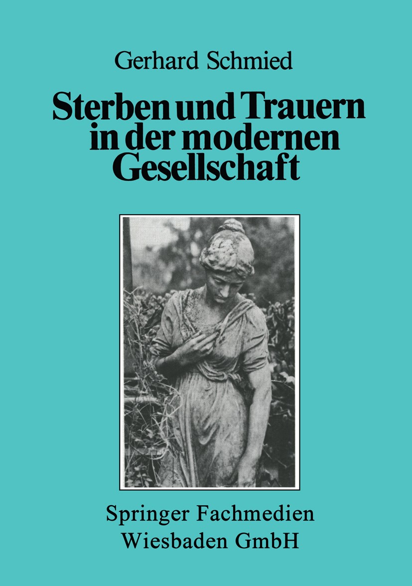 Titlebook: Sterben und Trauern in der modernen Gesellschaft; Gerhard Schmied Book 1985 Springer Fachmedien Wiesbaden 1985 Demografie.Familie.Gesellsc Titlebook: Sterben und Trauern in der modernen Gesellschaft; Gerhard Schmied Book 1985 Springer Fachmedien Wiesbaden 1985 Demografie.Familie.Gesellsc