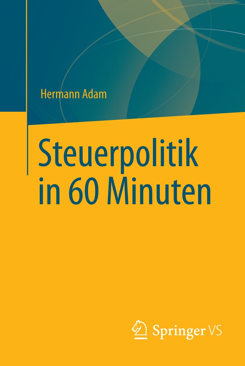 Titlebook: Steuerpolitik in 60 Minuten; Hermann Adam Book 2013 Springer Fachmedien Wiesbaden 2013 Steuern.Steuerpolitik.Wirtschaftspolitik Titlebook: Steuerpolitik in 60 Minuten; Hermann Adam Book 2013 Springer Fachmedien Wiesbaden 2013 Steuern.Steuerpolitik.Wirtschaftspolitik