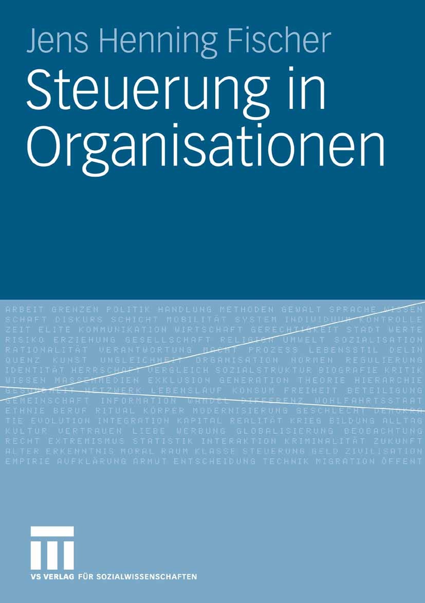 Titlebook: Steuerung in Organisationen; Jens Henning Fischer Book 2009 VS Verlag für Sozialwissenschaften | Springer Fachmedien Wiesbaden GmbH, Wiesb Titlebook: Steuerung in Organisationen; Jens Henning Fischer Book 2009 VS Verlag für Sozialwissenschaften | Springer Fachmedien Wiesbaden GmbH, Wiesb