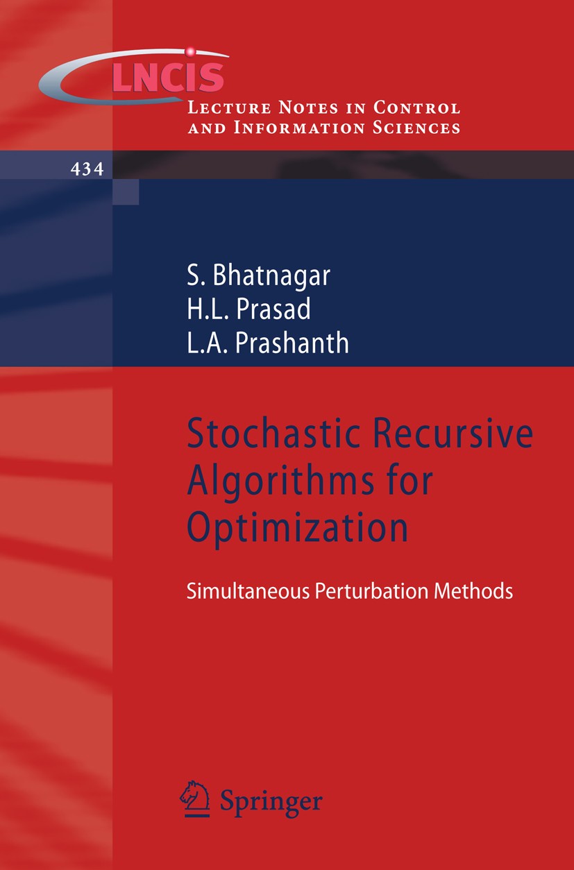 Titlebook: Stochastic Recursive Algorithms for Optimization; Simultaneous Perturb S. Bhatnagar,H.L. Prasad,L.A. Prashanth Book 2013 Springer-Verlag Lo Titlebook: Stochastic Recursive Algorithms for Optimization; Simultaneous Perturb S. Bhatnagar,H.L. Prasad,L.A. Prashanth Book 2013 Springer-Verlag Lo